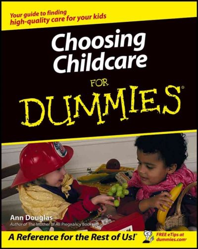 Choosing childcare for dummies / by Ann Douglas.