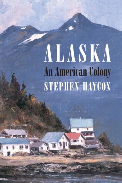 Alaska : an American colony / Stephen Haycox.