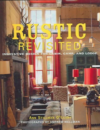Rustic revisited : innovative design for cabin, camp, and lodge / Ann Stillman O'Leary ; photographs by Andrew Wellman.