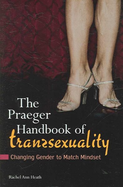 The Praeger handbook of transsexuality : changing gender to match mindset / Rachel Ann Heath.