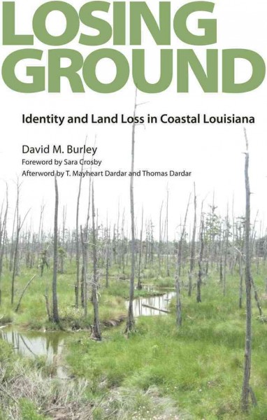 Losing ground [electronic resource] : identity and land loss in coastal Louisiana / David M. Burley ; foreword by Sara Crosby ; afterword by T. Mayheart Dardar and Thomas Dardar.