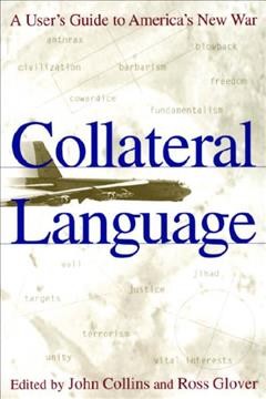 Collateral language [electronic resource] : a user's guide to America's new war / edited by John Collins and Ross Glover.