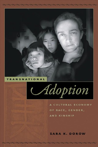 Transnational adoption [electronic resource] : a cultural economy of race, gender, and kinship / Sara K. Dorow.