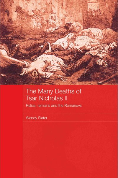 The many deaths of tsar Nicholas II : relics, remains and the Romanovs / Wendy Slater.