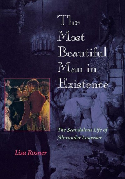 The most beautiful man in existence [electronic resource] : the scandalous life of Alexander Lesassier / Lisa Rosner.