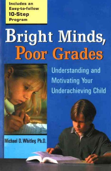 Bright minds, poor grades : [understanding and motivating your underachieving child] / Michael D. Whitley.