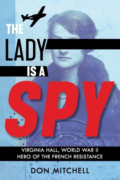 The lady is a spy : Virginia Hall, World War II hero of the French resistance / Don Mitchell.