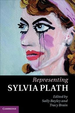 Representing Sylvia Plath / edited by Sally Bayley and Tracy Brain.