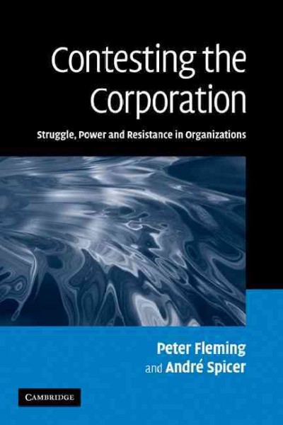 Contesting the corporation : struggle, power and resistance in organizations / Peter Fleming, André Spicer.