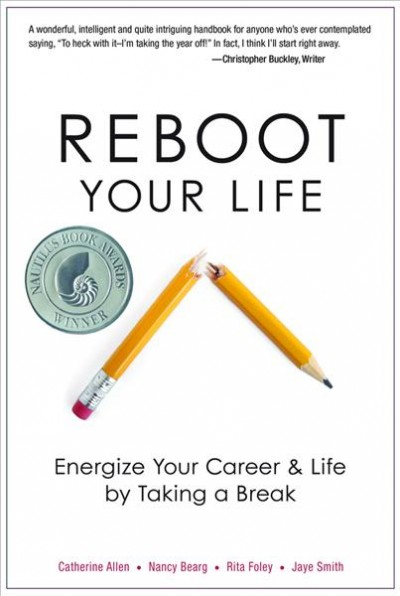 Reboot your life : energize your career and life by taking a break / The Sabbatical Sisters, Catherine Allen ... [et al.].