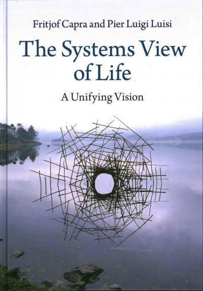The systems view of life : a unifying vision / Fritjof Capra, Pier Luigi Luisi.