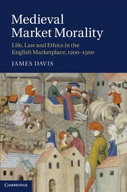 Medieval market morality : life, law and ethics in the English marketplace, 1200-1500 / James Davis.