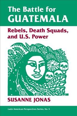 The battle for Guatemala : rebels, death squads, and U.S. power / Susanne Jonas ; foreword by Edelberto Torres Rivas.