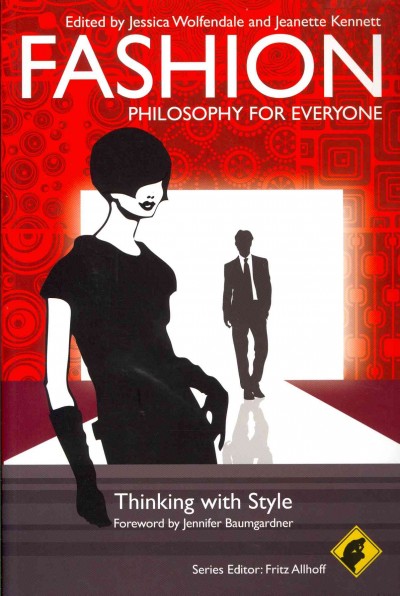 Fashion : philosophy for everyone : thinking with style / edited by Jessica Wolfendal and Jeanette Kennett.