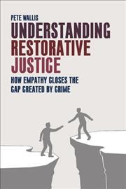 Understanding restorative justice : how empathy can close the gap created by crime / Pete Wallis.