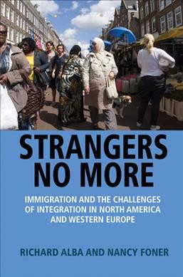 Strangers no more : immigration and the challenges of integration in North America and Western Europe / Richard Alba and Nancy Foner.