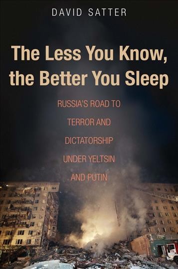 The less you know, the better you sleep : Russia's road to terror and dictatorship under Yeltsin and Putin / David Satter.