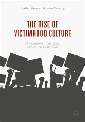 The rise of victimhood culture : microaggressions, safe spaces, and the new culture wars / Bradley Campbell, Jason Manning.