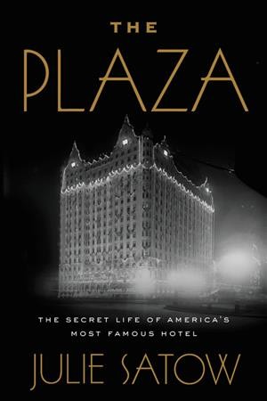 The Plaza : the secret life of America's most famous hotel / Julie Satow.
