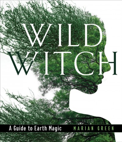 Wild witch : a guide to earth magic / Marian Green.