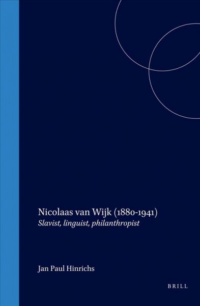 Nicolaas van Wijk (1880-1941) : Slavist, linguist, philanthropist / Jan Paul Hinrichs ; [edited by Peter Houtzagers and Janneke Kalsbeek ; translated from the Dutch by Murray Pearson].