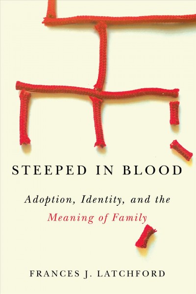 Steeped in blood : adoption, identity, and the meaning of family /  Frances J. Latchford.