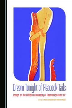 Dream tonight of peacock tails : essays on the fiftieth anniversary of Thomas Pynchon's v. / edited by Paolo Simonetti, Umberto Rossi.