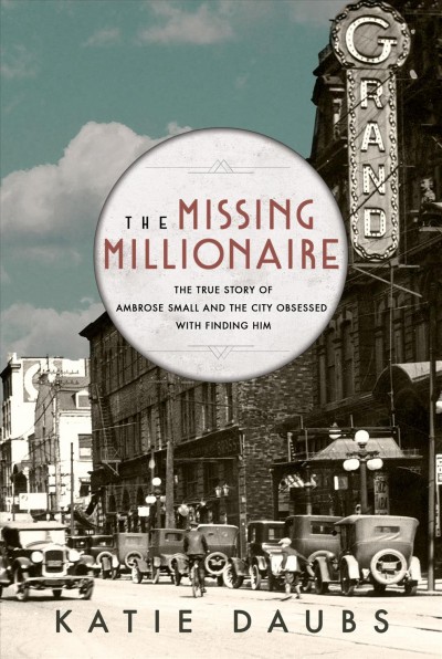 The missing millionaire : the true story of Ambrose Small and the city obsessed with finding him / Katie Daubs.