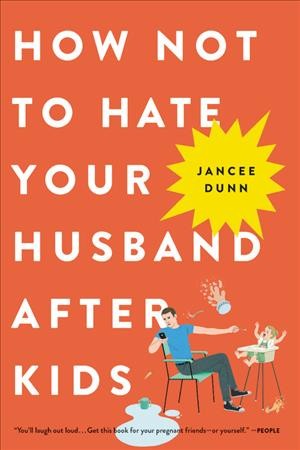 How not to hate your husband after kids / Jancee Dunn.