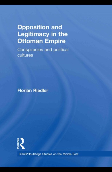 Opposition and legitimacy in the Ottoman Empire : conspiracies and political cultures / Florian Riedler.