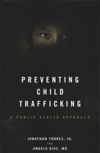 Preventing child trafficking : a public health approach / Jonathan Todres, JD, and Angela Diaz, MD.