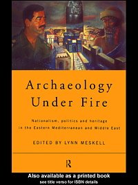 Archaeology under fire : nationalism, politics and heritage in the eastern Mediterranean and Middle East / edited by Lynn Meskell.