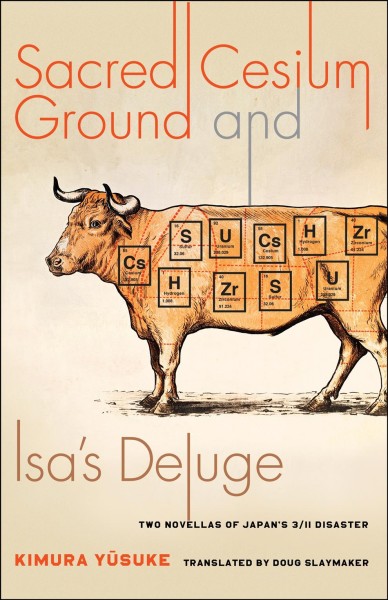 Sacred cesium ground and Isa's deluge : two novellas of Japan's 3/11 disaster / Kimura Yūsuke ; translated by Doug Slaymaker.