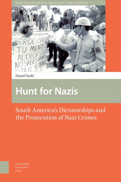 Hunt for Nazis : South America's dictatorships and the prosecution of Nazi crimes / Daniel Stahl.