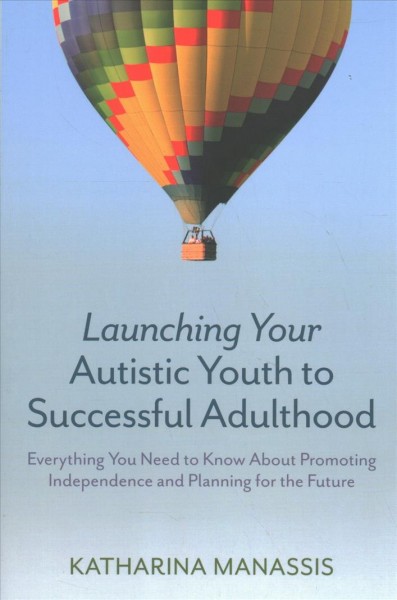Launching your autistic youth to successful adulthood : everything you need to know about promoting independence and planning for the future / Katharina Manassis.