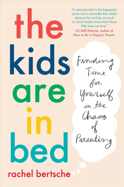 The kids are in bed : finding time for yourself in the chaos of parenting / Rachel Bertsche.