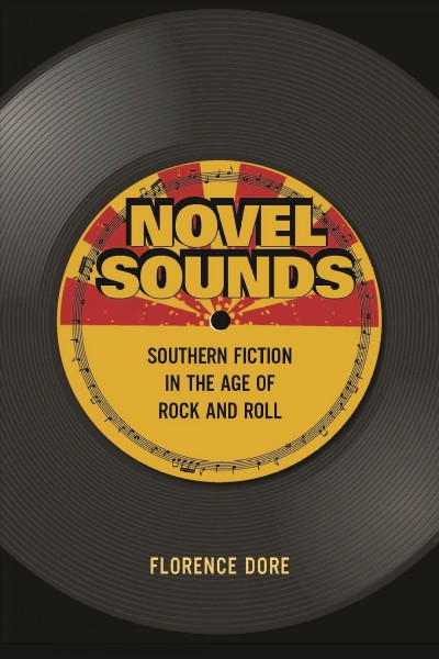 Novel sounds : Southern fiction in the age of rock and roll / Florence Dore.