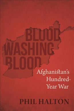 Blood washing blood : Afghanistan's hundred-year war / Phil Halton.