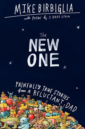 The new one : painfully true stories from a reluctant dad / Mike Birbiglia ; with poems by J. Hope Stein.