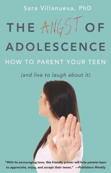 The angst of adolescence : how to parent your teen (and live to laugh about it) / Sara Villanueva, Ph.D.