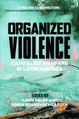 Organized violence : capitalist warfare in Latin America / edited by Dawn Paley and Simon Granovsky-Larsen.
