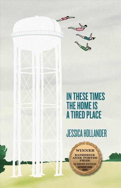 In these times the home is a tired place : stories / Jessica Hollander.