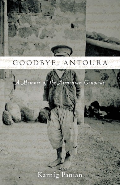 Goodbye, Antoura : a memoir of the Armenian genocide / Karnig Panian ; foreword by Vartan Gregorian ; translated by Simon Beugekian ; edited by Aram Goudsouzian ; introduction and afterword by Keith David Watenpaugh.