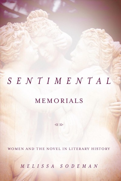 Sentimental memorials : women and the novel in literary history / Melissa Sodeman.