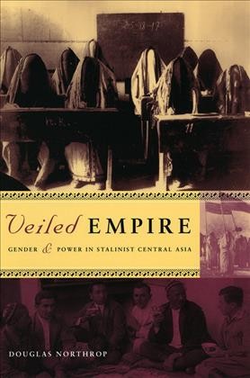 Veiled empire : gender & power in Stalinist Central Asia / Douglas Northrop.