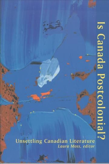 Is Canada postcolonial? : unsettling Canadian literature / edited by Laura Moss.