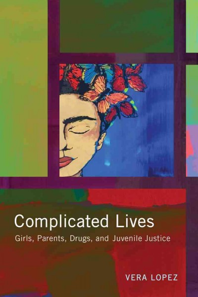 Complicated lives : girls, parents, drugs, and juvenile justice / Vera Lopez.