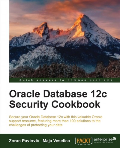 Oracle Database 12c security cookbook : secure your Oracle Database 12c with this valuable Oracle support resource, featuring more than 100 solutions to the challenges of protecting your data / Zoran Pavlović, Maja Veselica.