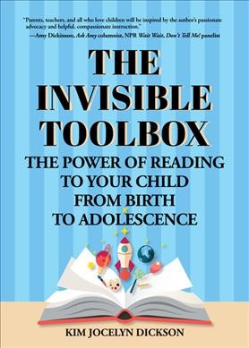 The invisible toolbox : the power of reading to your child from birth to adolescence ; Kim Jocelyn Dickson, MA