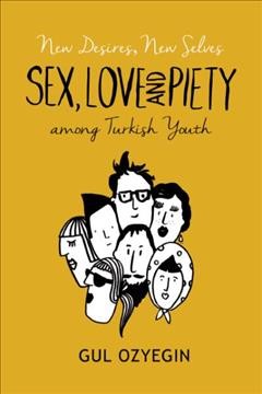 New desires, new selves : sex, love, and piety among Turkish youth / Gul Ozyegin.